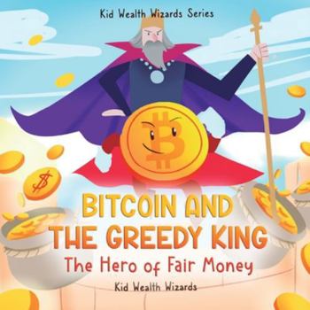 Bitcoin and the Greedy King: My First Bitcoin Book – A Story About Money, Inflation, and Digital Currency for Kids (Kid Wealth Wizards Series)