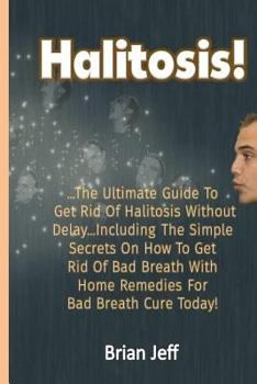 Paperback Halitosis!: The Ultimate Guide to Get Rid Of Halitosis Without Delay...Including The Simple Secrets On How to Get Rid of Bad Breat Book
