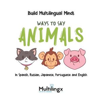 Paperback Ways to Say ANIMALS: in Spanish, Portuguese, Japanese, Russian and English: Build Multilingual Minds Book