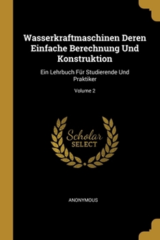 Paperback Wasserkraftmaschinen Deren Einfache Berechnung Und Konstruktion: Ein Lehrbuch Für Studierende Und Praktiker; Volume 2 [German] Book
