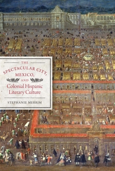 The Spectacular City, Mexico, and Colonial Hispanic Literary Culture - Book  of the Latin American and Latino Art and Culture
