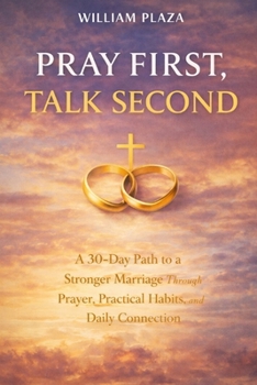 Paperback Pray First, Talk Second: A 30-Day Path to a Stronger Marriage Through Prayer, Practical Habits, and Daily Connection. Book