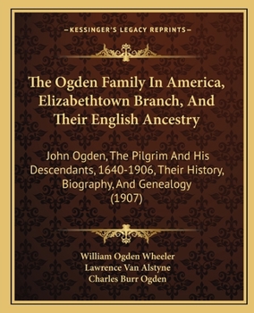 Paperback The Ogden Family In America, Elizabethtown Branch, And Their English Ancestry: John Ogden, The Pilgrim And His Descendants, 1640-1906, Their History, Book