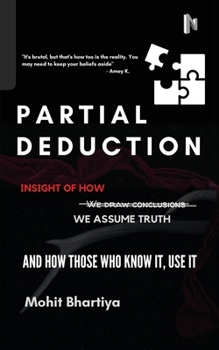 Partial Deduction: Insight of how we assume truth, and how those who know it, use it.