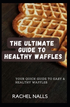 Paperback The Ultimate Guide to Healthy Waffles: Your Quick Guide to Easy & Healthy Waffles Book