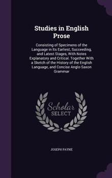 Hardcover Studies in English Prose: Consisting of Specimens of the Language in Its Earliest, Succeeding, and Latest Stages, With Notes Explanatory and Cri Book