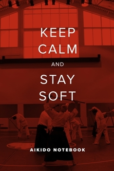 Keep Calm And Stay Soft - Aikido Notebook: Blank College Ruled Gift Journal