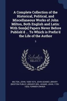A Complete Collection of the Historical, Political, and Miscellaneous Works of John Milton, Both English and Latin: With Som[e] Papers Never Before Pu
