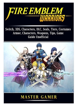 Paperback Fire Emblem Warriors, Switch, 3DS, Characters, DLC, Seals, Tiers, Costumes, Armor, Characters, Weapons, Tips, Game Guide Unofficial Book