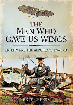 Paperback The Men Who Gave Us Wings: Britain and the Aeroplane, 1796-1914 Book
