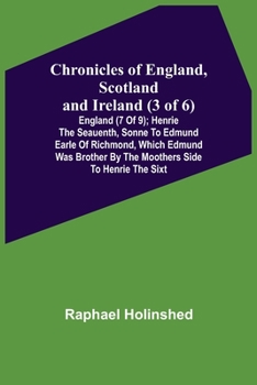 Paperback Chronicles of England, Scotland and Ireland (3 of 6): England (7 of 9); Henrie the Seauenth, Sonne to Edmund Earle of Richmond, Which Edmund was Broth Book