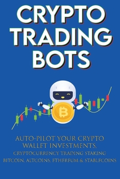 Paperback Crypto Trading Bots; Auto-pilot your Crypto Wallet Investments, Cryptocurrency Trading, Staking in Bitcoin, Altcoins, Ethereum & Stablecoins: Algorith Book