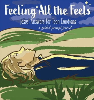 Feeling All the Feels: Jesus' Answers for Teen Emotions - A Guided Prompt Journal