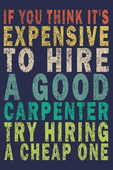 If You Think It's Expensive to Hire a Good Carpenter Try Hiring a Cheap One: Funny Vintage Carpenter Woodworking Gift Journal
