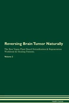 Reversing Brain Tumor Naturally The Raw Vegan Plant-Based Detoxification & Regeneration Workbook for Healing Patients. Volume 2