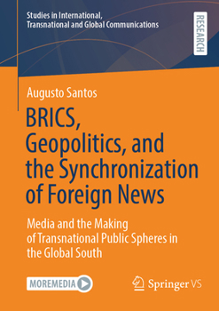 BRICS, Geopolitics, and the Synchronization of Foreign News: Media and the Making of Transnational Public Spheres in the Global South (Studies in ... Transnational and Global Communications)