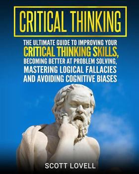 Paperback Critical Thinking: The Ultimate Guide to Improving Your Critical Thinking Skills, Becoming Better at Problem Solving, Mastering Logical F Book