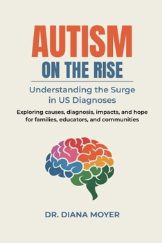 AUTISM ON THE RISE: Understanding the Surge in US Diagnoses: Exploring causes, diagnosis, impacts, and hope for families, educators, and communities