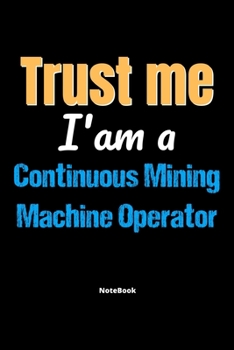 Trust Me I'm A Continuous Mining Machine Operator Notebook - Continuous Mining Machine Operator Funny Gift: Lined Notebook / Journal Gift, 120 Pages, 6x9, Soft Cover, Matte Finish