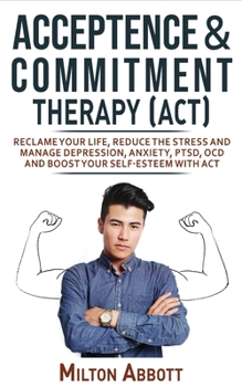 Paperback Acceptance and Commitment Therapy (Act): Handle Painful Feelings to Create a Meaningful Life! Manage Depression, Anxiety, PTSD, OCD and Boost Your Sel Book