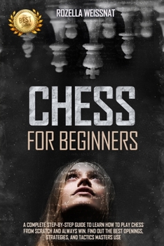 Paperback Chess For Beginners: A Complete Step-by-Step Guide to Learn How to Play Chess From Scratch and Always Win. Find Out The Best Openings, Stra Book