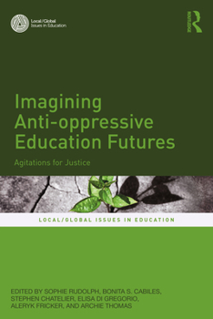 Imagining Anti-oppressive Education Futures: Agitations for Justice (Local/Global Issues in Education)