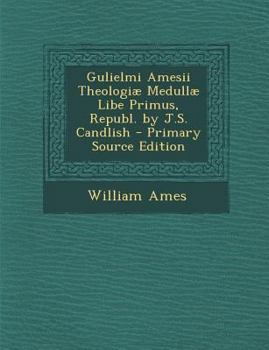 Paperback Gulielmi Amesii Theologiæ Medullæ Libe Primus, Republ. by J.S. Candlish Book