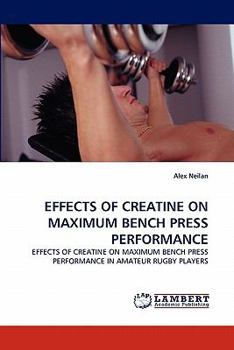 EFFECTS OF CREATINE ON MAXIMUM BENCH PRESS PERFORMANCE: EFFECTS OF CREATINE ON MAXIMUM BENCH PRESS PERFORMANCE IN AMATEUR RUGBY PLAYERS