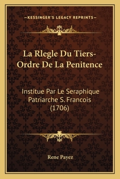 Paperback La Rlegle Du Tiers-Ordre De La Penitence: Institue Par Le Seraphique Patriarche S. Francois (1706) [French] Book