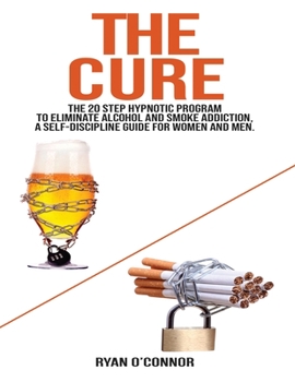 Paperback The Cure: The 20 step hypnotic program to eliminate alcohol and smoke addiction, a self-discipline guide for women and men. Book