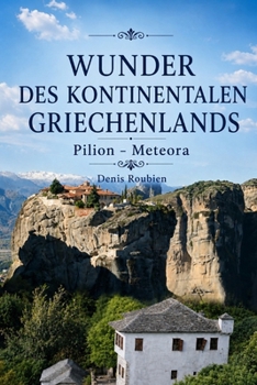 Wunder des kontinentalen Griechenlands. Thessalien: Pilion – Meteora (Reisen in Kultur und Landschaft)