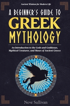 Paperback A Beginner's Guide to Greek Mythology: An Introduction to the Gods and Goddesses, Mythical Creatures, and Muses of Ancient Greece Book