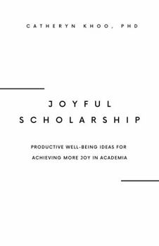 Hardcover Joyful Scholarship: Productive Well-Being Ideas for Achieving More Joy in Academia Book