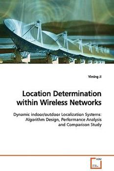 Location Determination within Wireless Networks: Dynamic indoor/outdoor Localization Systems: Algorithm Design, Performance Analysis and Comparison Study