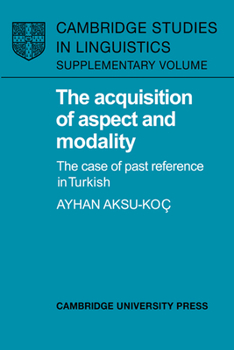 The Acquisition of Aspect and Modality: The Case of Past Reference in Turkish (Cambridge Studies in Linguistics) - Book  of the Cambridge Studies in Linguistics
