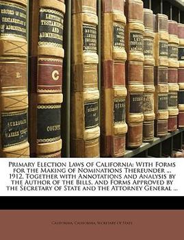 Paperback Primary Election Laws of California: With Forms for the Making of Nominations Thereunder ... 1912, Together with Annotations and Analysis by the Autho Book