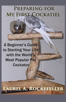 Paperback Preparing For My First Cockatiel: A Beginner's Guide to Starting Your Life with the World's Most Popular Pet Cockatoo Book