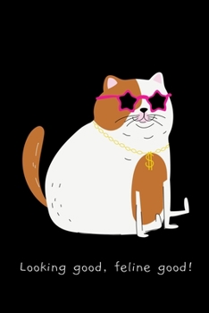 Looking Good , Feline Good: Cal Lovers Gifts  -  Blank Lined Softcover Journal for Notes  -  Cool Design  -  Notebook For Christmas or Birthday Present