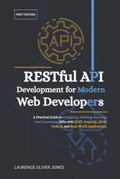 RESTful API Development for Modern Web Developers: A Practical Guide to Designing, Building, Securing, and Consuming APIs with REST, GraphQL, JSON, ... From Fundamentals to Full Stack Mastery)