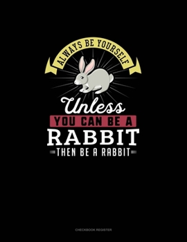 Paperback Always Be Yourself Unless You Can Be A Rabbit Then Be A Rabbit: Checkbook Register Book