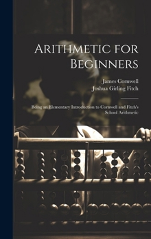 Hardcover Arithmetic for Beginners: Being an Elementary Introduction to Cornwell and Fitch's School Arithmetic Book