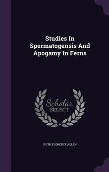 Studies In Spermatogensis And Apogamy In Ferns...