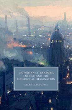 Victorian Literature, Energy, and the Ecological Imagination - Book  of the Cambridge Studies in Nineteenth-Century Literature and Culture