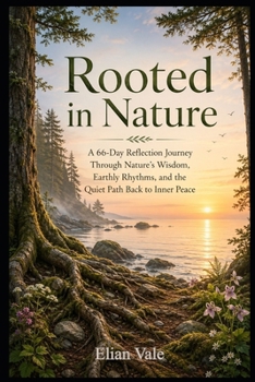 Rooted in Nature: A 66-Day Reflection Journey Through Nature’s Wisdom, Earthly Rhythms, and the Quiet Path Back to Inner Peace