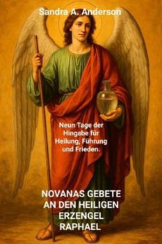 NOVANAS GEBETE AN DEN HEILIGEN ERZENGEL RAPHAEL: Neun Tage der Hingabe für Heilung, Führung und Frieden.