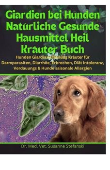 Giardien bei Hunden Natürliche Gesunde Hausmittel Heil Kräuter Buch: Hunden Giardiasis Heilung Kräuter für Darmparasiten, Diarrhöe, Erbrechen, Diät In