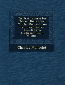 Paperback Die Freimaurerei Der Frauen: Roman Von Charles Monselet. Aus Dem Franz Sischen Bersetzt Von Ferdinand Heine, Volume 1 [German] Book