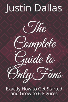 Paperback The Complete Guide to OnlyFans: Exactly How to Get Started and Grow to 6-Figures Book