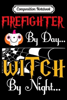 Composition Notebook: Firefighter By Day Witch By Night Quote Halloween Costume  Journal/Notebook Blank Lined Ruled 6x9 100 Pages