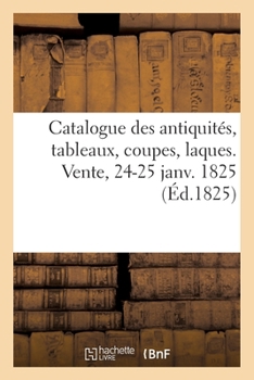 Paperback Catalogue Des Antiquités, Tableaux, Coupes, Laques. Vente, 24-25 Janv. 1825 [French] Book